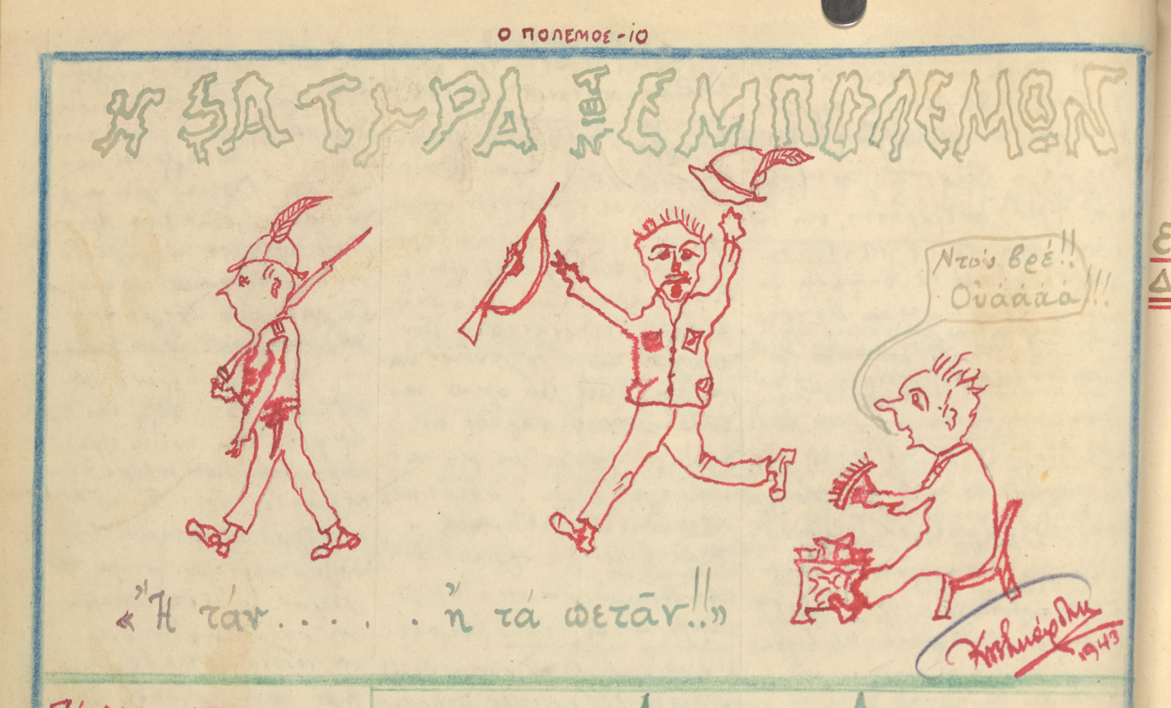 Cartoon from a handwritten newspaper created by teenager George Ftikas and his friend, which was distributed throughout their neighborhood in Salonika.

The cartoon in entitled, "The Satire of People at War."  The caption reads, "I tan i ... ta petas" (Return alive or ... throw away everything and run), a play on the traditional  admonition to Spartan soldiers "I tan I epi tas," (Return with your shield or on it [dead, but with honor]).

The cartoon mocks the Italian soldiers, who attacked Greece from Albania in in October 1948, assuming that  they would have an easy victory.   Instead, Greek forces pushed Italian troops back to the border, and Germany was forced to call their troops from the eastern front in to intervene.  Greek forces were subdued soon after, but this redirection of forces delayed the German invasion of the Soviet Union, causing them to fight in the winter and leading to their ultimate defeat.