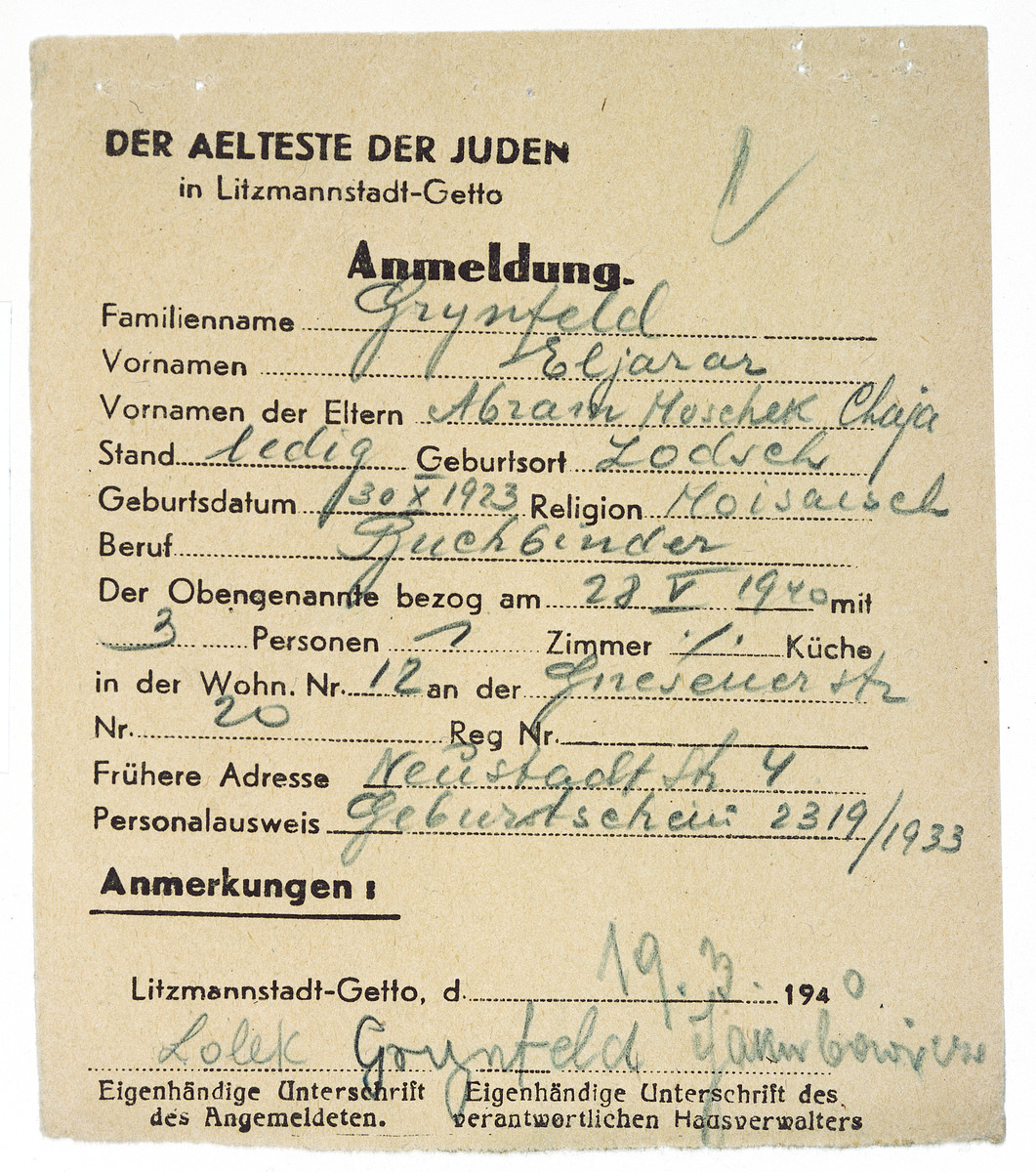 Registration card issued by the Jewish Council in the Lodz ghetto to Eliezer Grynfeld.

It states that Eliezer Grynfeld, son of Abram Moszek and Chaja, who was born on October 30, 1923 in Lodz has been assigned to reside as of May 28, 1940, with 3 people in 1 room at 20 Gneisen Street (Gnieznienska) in the ghetto.  This registration was issued on March 19, 1940; signed by Eliezer Grynfeld and Jakubowicz.